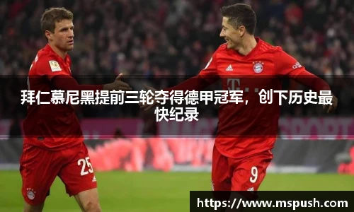 拜仁慕尼黑提前三轮夺得德甲冠军，创下历史最快纪录