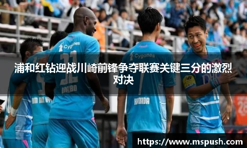 浦和红钻迎战川崎前锋争夺联赛关键三分的激烈对决