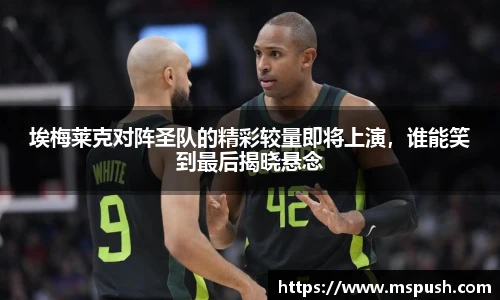 埃梅莱克对阵圣队的精彩较量即将上演，谁能笑到最后揭晓悬念