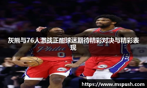 灰熊与76人激战正酣球迷期待精彩对决与精彩表现