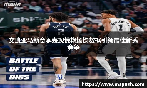 文班亚马新赛季表现惊艳场均数据引领最佳新秀竞争