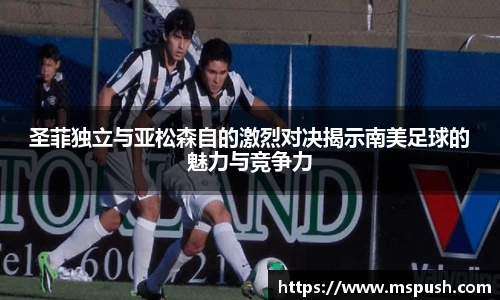 圣菲独立与亚松森自的激烈对决揭示南美足球的魅力与竞争力