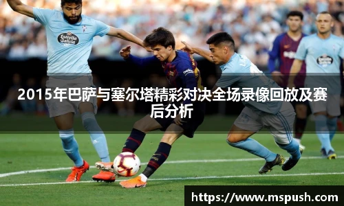 2015年巴萨与塞尔塔精彩对决全场录像回放及赛后分析